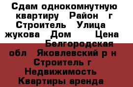 Сдам однокомнутную квартиру › Район ­ г.Строитель › Улица ­ жукова › Дом ­ 9 › Цена ­ 7 000 - Белгородская обл., Яковлевский р-н, Строитель г. Недвижимость » Квартиры аренда   